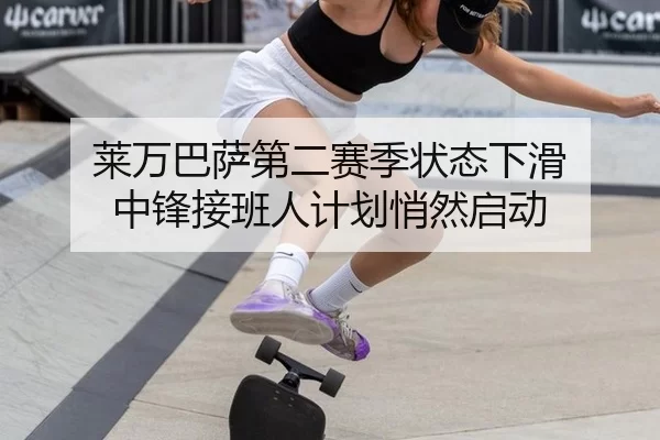 莱万巴萨第二赛季状态下滑 中锋接班人计划悄然启动