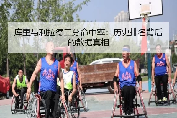 库里与利拉德三分命中率：历史排名背后的数据真相