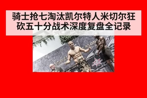 骑士抢七淘汰凯尔特人米切尔狂砍五十分战术深度复盘全记录