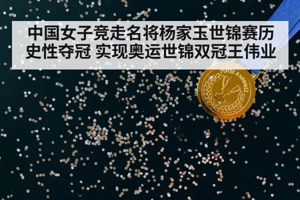 中国女子竞走名将杨家玉世锦赛历史性夺冠 实现奥运世锦双冠王伟业