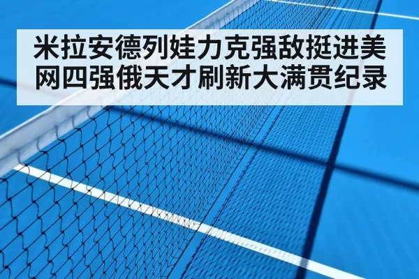 米拉安德列娃力克强敌挺进美网四强俄天才刷新大满贯纪录