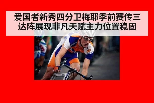 爱国者新秀四分卫梅耶季前赛传三达阵展现非凡天赋主力位置稳固