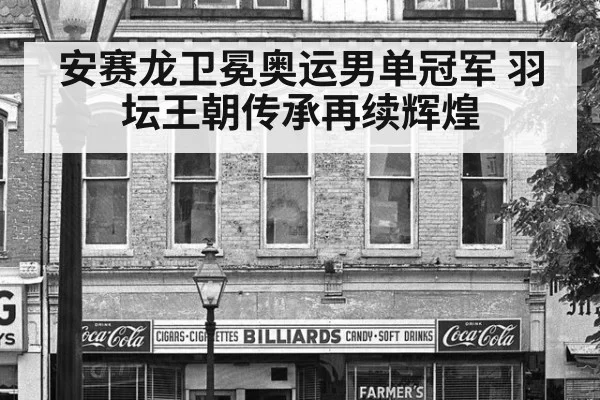 安赛龙卫冕奥运男单冠军 羽坛王朝传承再续辉煌